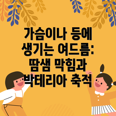 가슴이나 등에 생기는 여드름: 땀샘 막힘과 박테리아 축적