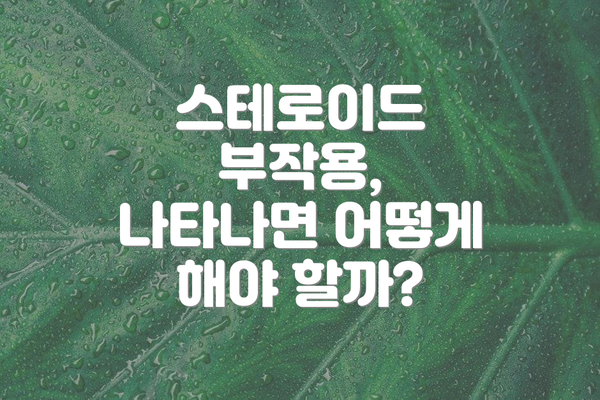 스테로이드 부작용, 나타나면 어떻게 해야 할까?