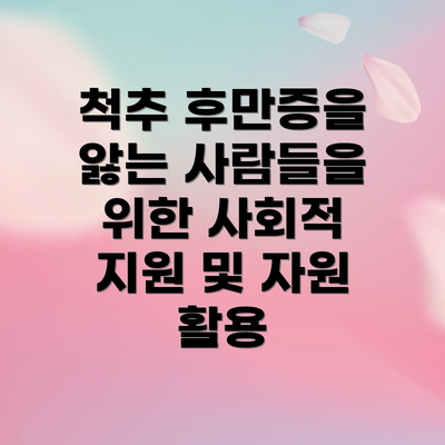 척추 후만증을 앓는 사람들을 위한 사회적 지원 및 자원 활용