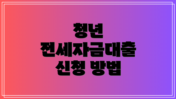 청년 전세자금대출 신청 방법