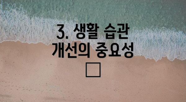3. 생활 습관 개선의 중요성 🌱
