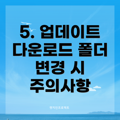 5. 업데이트 다운로드 폴더 변경 시 주의사항