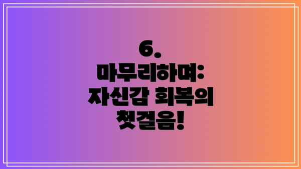 6. 마무리하며: 자신감 회복의 첫걸음!