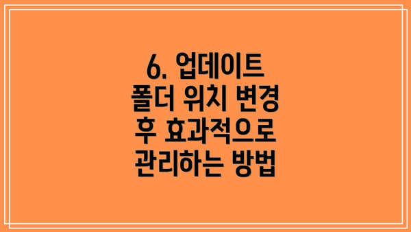 6. 업데이트 폴더 위치 변경 후 효과적으로 관리하는 방법