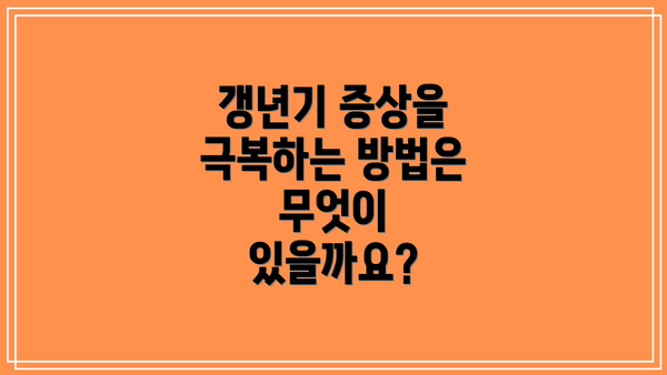 갱년기 증상을 극복하는 방법은 무엇이 있을까요?