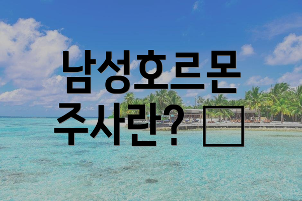 남성호르몬 주사란? 🤔