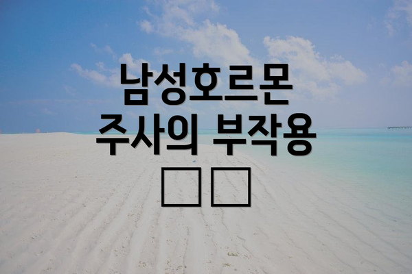 남성호르몬 주사의 부작용 ⚠️