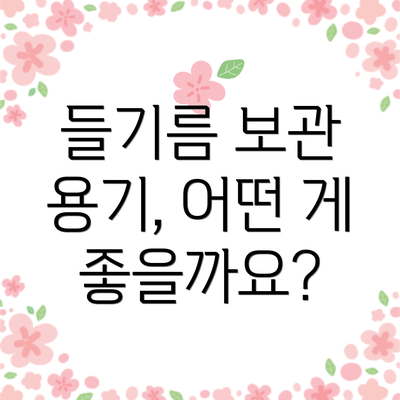 들기름 보관 용기, 어떤 게 좋을까요?