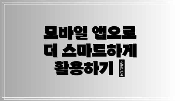 모바일 앱으로 더 스마트하게 활용하기 📱