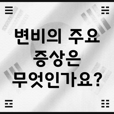 변비의 주요 증상은 무엇인가요?