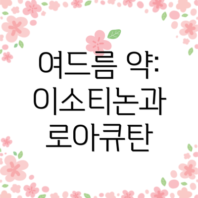 여드름 약: 이소티논과 로아큐탄