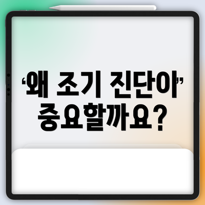 왜 조기 진단이 중요할까요?