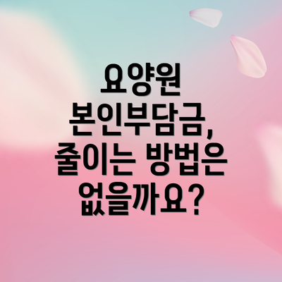 요양원 본인부담금, 줄이는 방법은 없을까요?