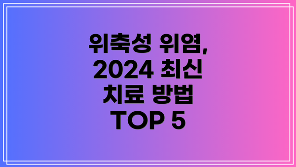 위축성 위염, 2024 최신 치료 방법 TOP 5