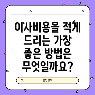 이사비용을 적게 드리는 가장 좋은 방법은 무엇일까요?
