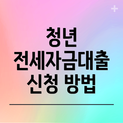 청년 전세자금대출 신청 방법