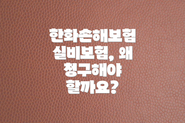 한화손해보험 실비보험, 왜 청구해야 할까요?