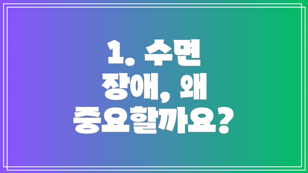 1. 수면 장애, 왜 중요할까요?