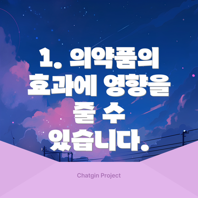 1. 의약품의 효과에 영향을 줄 수 있습니다.