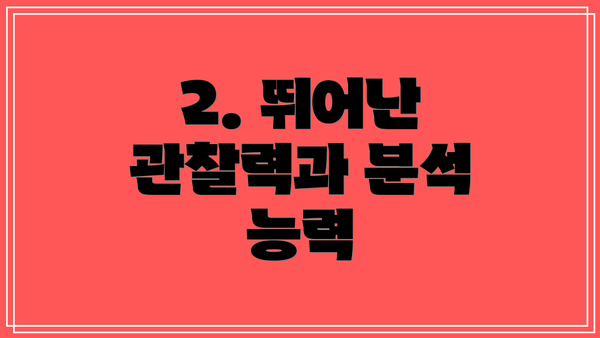 2. 뛰어난 관찰력과 분석 능력