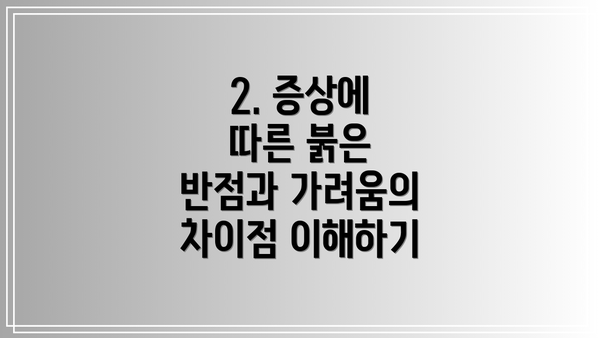 2. 증상에 따른 붉은 반점과 가려움의 차이점 이해하기