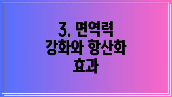 3. 면역력 강화와 항산화 효과