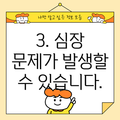 3. 심장 문제가 발생할 수 있습니다.