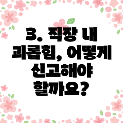 3. 직장 내 괴롭힘, 어떻게 신고해야 할까요?