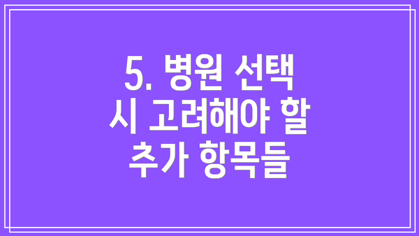 5. 병원 선택 시 고려해야 할 추가 항목들
