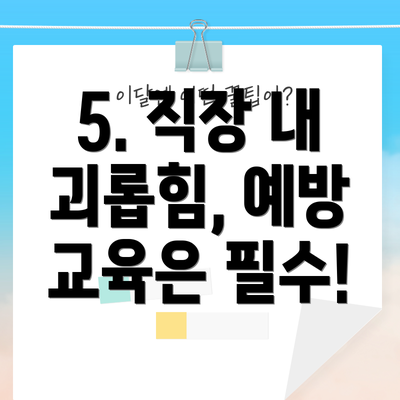 5. 직장 내 괴롭힘, 예방 교육은 필수!