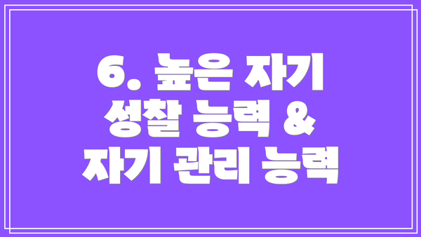 6. 높은 자기 성찰 능력 & 자기 관리 능력
