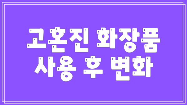 고혼진 화장품 사용 후 변화
