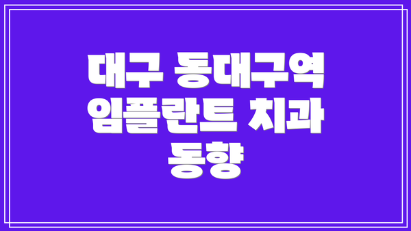 대구 동대구역 임플란트 치과 동향