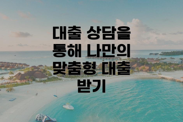 대출 상담을 통해 나만의 맞춤형 대출 받기