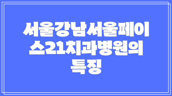 서울강남서울페이스21치과병원의 특징