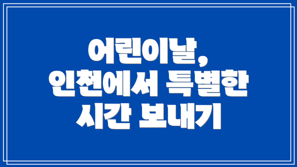 어린이날, 인천에서 특별한 시간 보내기