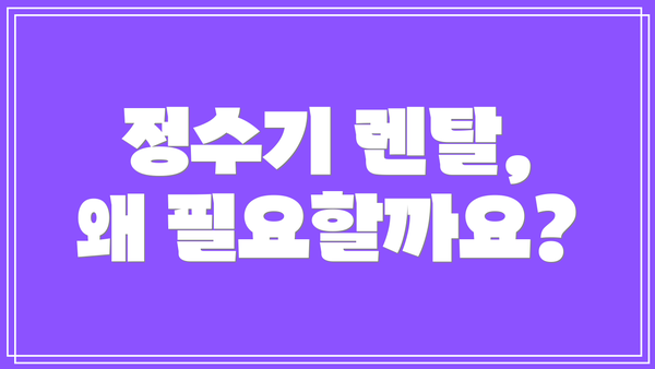 정수기 렌탈, 왜 필요할까요?