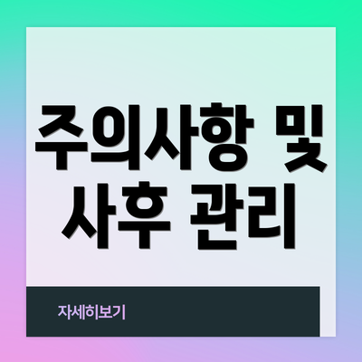 주의사항 및 사후 관리