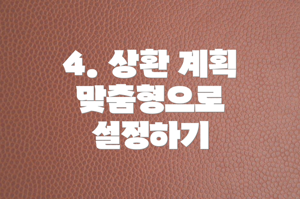 4. 상환 계획 맞춤형으로 설정하기