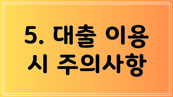 5. 대출 이용 시 주의사항