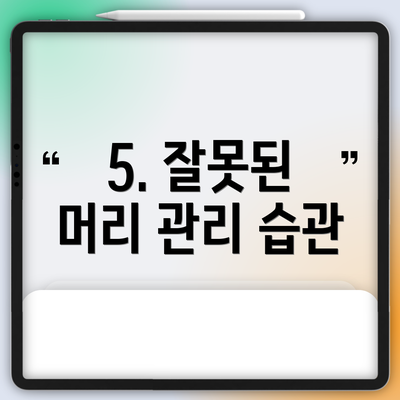 5. 잘못된 머리 관리 습관