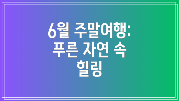6월 주말여행: 푸른 자연 속 힐링