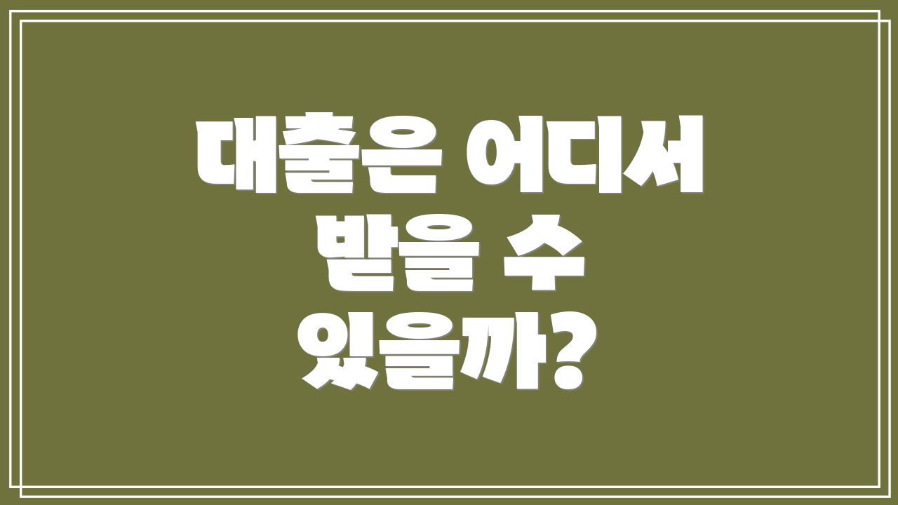 대출은 어디서 받을 수 있을까?