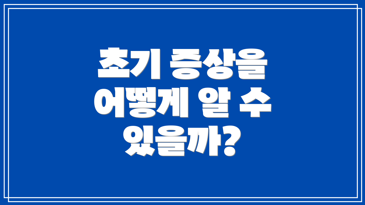 초기 증상을 어떻게 알 수 있을까?