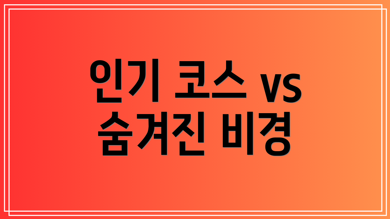 인기 코스 vs 숨겨진 비경