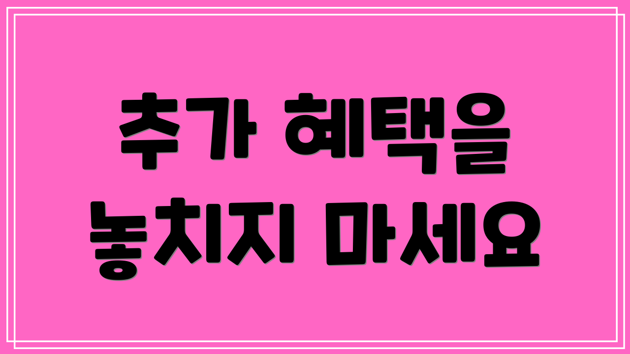 추가 혜택을 놓치지 마세요