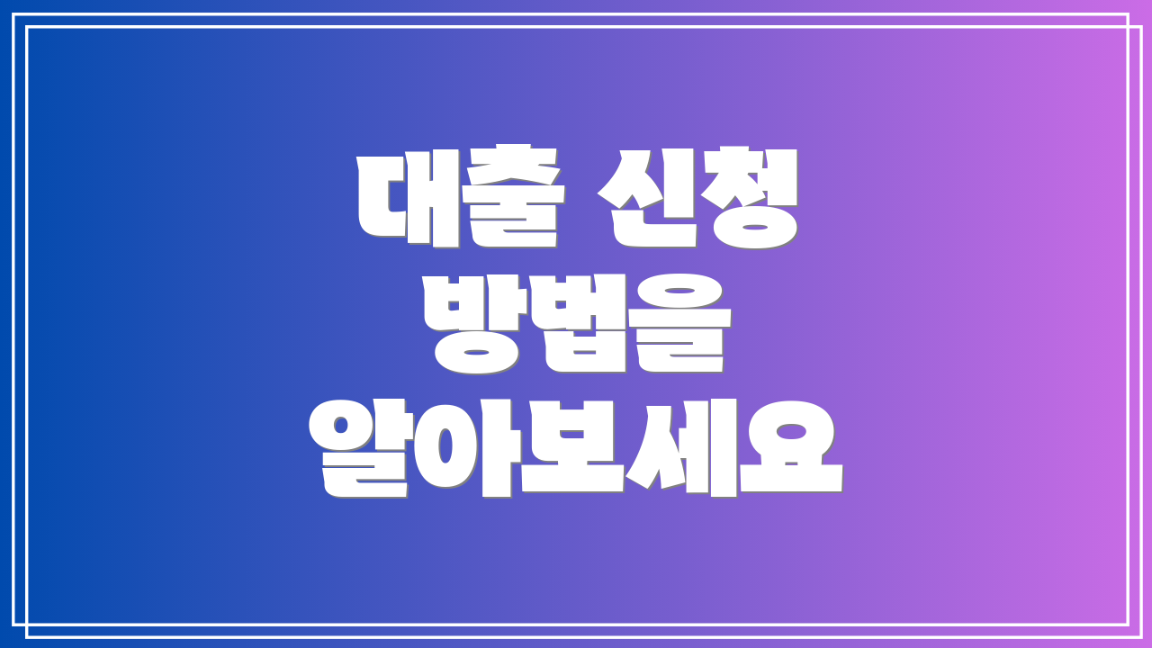 대출 신청 방법을 알아보세요