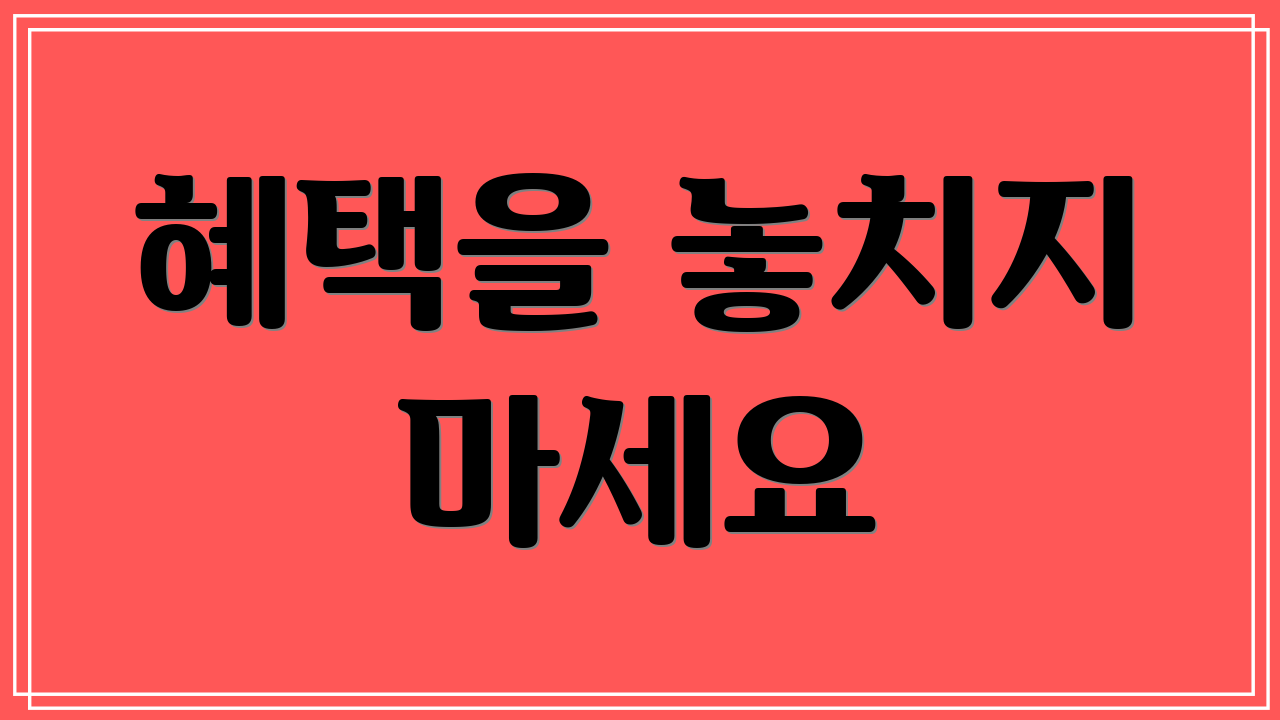혜택을 놓치지 마세요