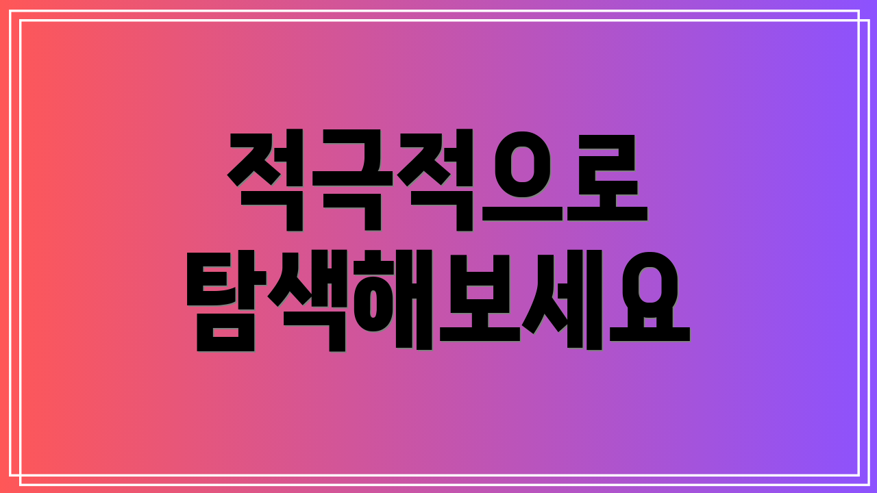 적극적으로 탐색해보세요