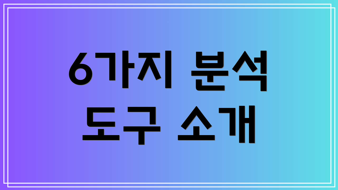 6가지 분석 도구 소개